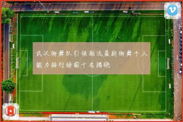 武汉街舞队引领潮流最新街舞个人能力排行榜前十名揭晓