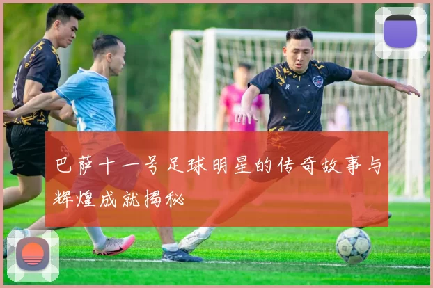 巴萨十一号足球明星的传奇故事与辉煌成就揭秘
