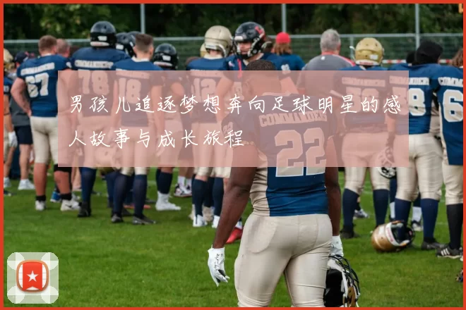 男孩儿追逐梦想奔向足球明星的感人故事与成长旅程