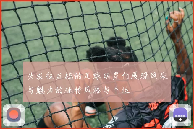 头发往后梳的足球明星们展现风采与魅力的独特风格与个性