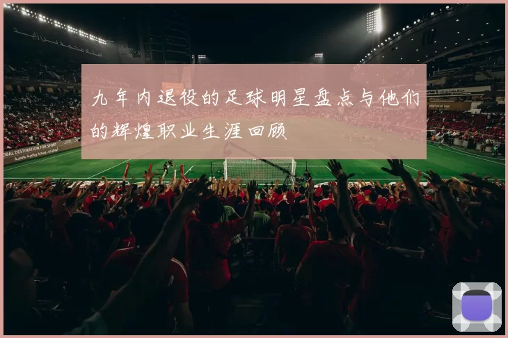 九年内退役的足球明星盘点与他们的辉煌职业生涯回顾