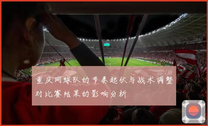 重庆网球队的节奏起伏与战术调整对比赛结果的影响分析
