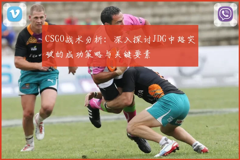 CSGO战术分析：深入探讨JDG中路突破的成功策略与关键要素