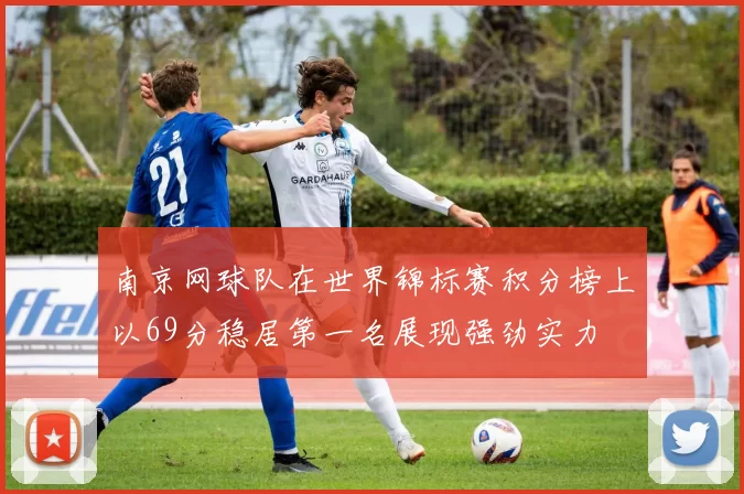 南京网球队在世界锦标赛积分榜上以69分稳居第一名展现强劲实力