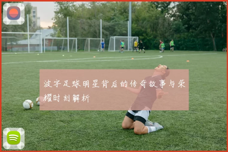 波字足球明星背后的传奇故事与荣耀时刻解析