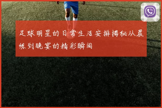足球明星的日常生活安排揭秘从晨练到晚宴的精彩瞬间