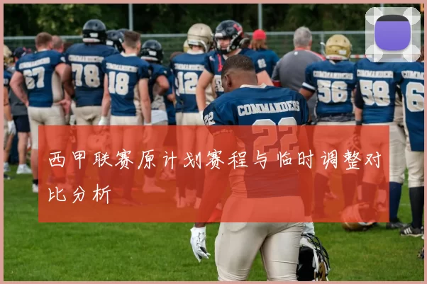 西甲联赛原计划赛程与临时调整对比分析