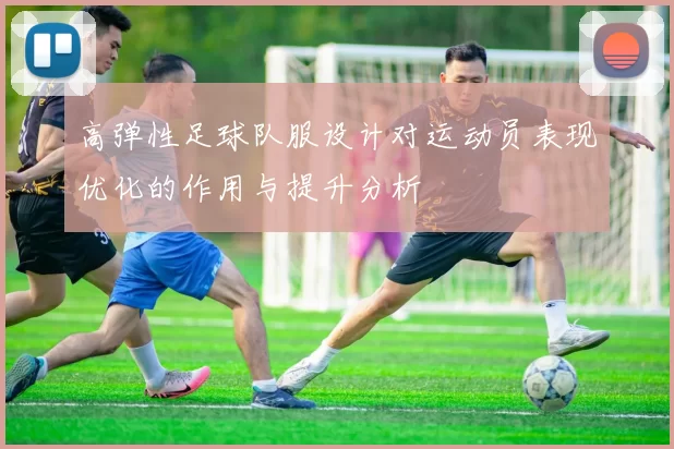 高弹性足球队服设计对运动员表现优化的作用与提升分析
