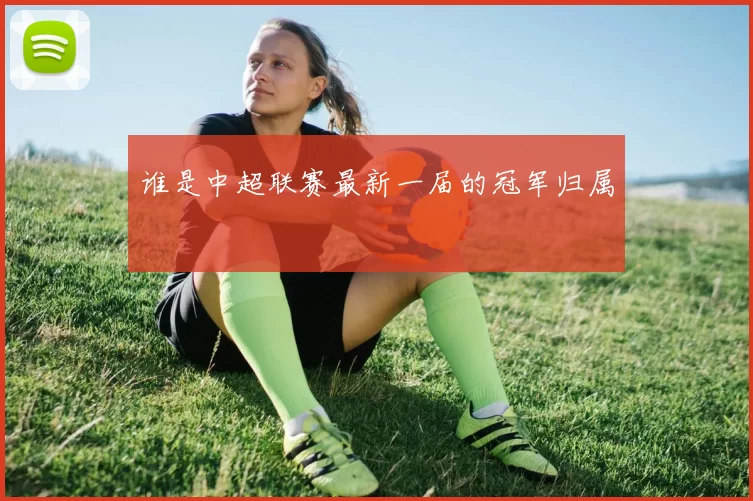 谁是中超联赛最新一届的冠军归属