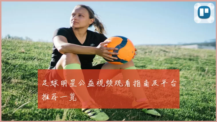 足球明星公益视频观看指南及平台推荐一览