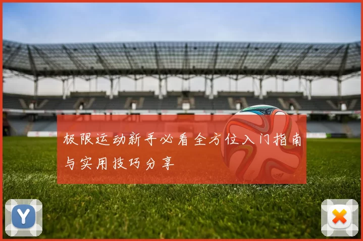 极限运动新手必看全方位入门指南与实用技巧分享
