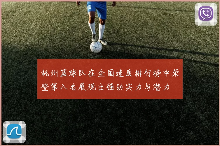 杭州篮球队在全国速度排行榜中荣登第八名展现出强劲实力与潜力