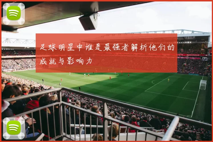 足球明星中谁是最强者解析他们的成就与影响力