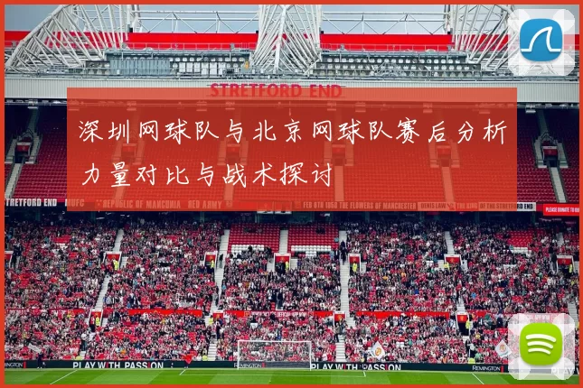 深圳网球队与北京网球队赛后分析力量对比与战术探讨