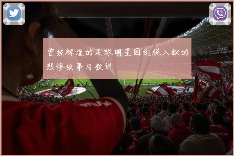 曾经辉煌的足球明星因逃税入狱的悲惨故事与教训