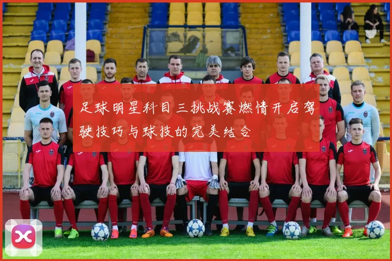 足球明星科目三挑战赛燃情开启驾驶技巧与球技的完美结合