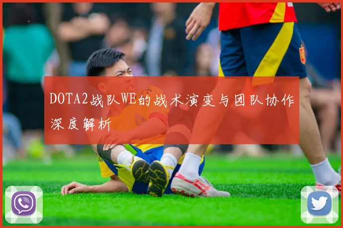 DOTA2战队WE的战术演变与团队协作深度解析
