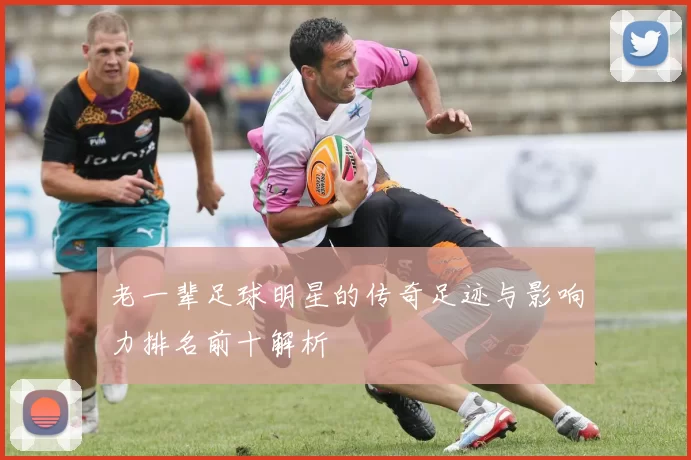 老一辈足球明星的传奇足迹与影响力排名前十解析