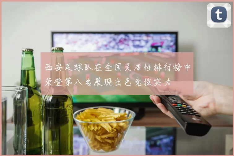 西安足球队在全国灵活性排行榜中荣登第八名展现出色竞技实力