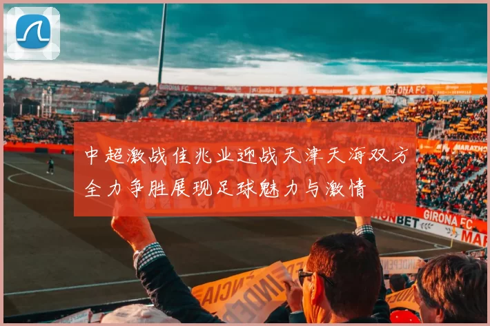 中超激战佳兆业迎战天津天海双方全力争胜展现足球魅力与激情