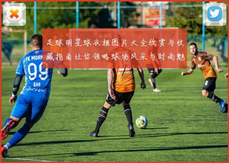 足球明星球衣框图片大全欣赏与收藏指南让你领略球场风采与时尚魅力