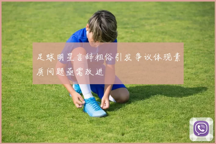 足球明星言辞粗俗引发争议体现素质问题亟需改进