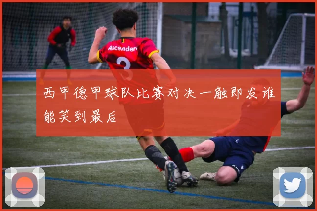 西甲德甲球队比赛对决一触即发谁能笑到最后