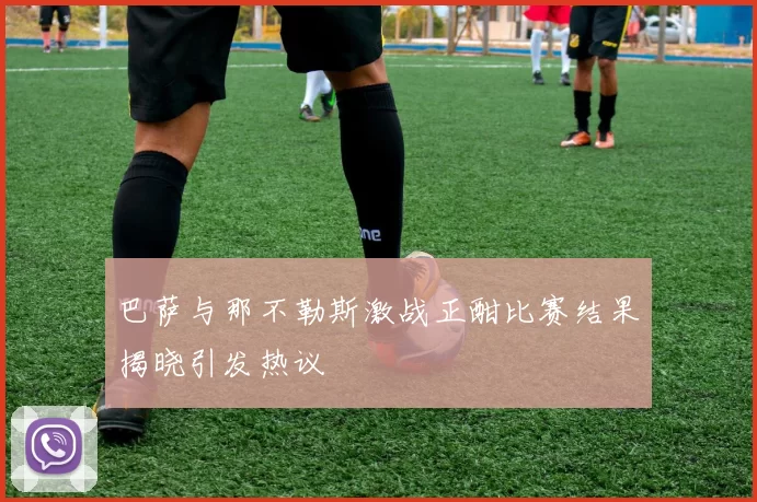 巴萨与那不勒斯激战正酣比赛结果揭晓引发热议