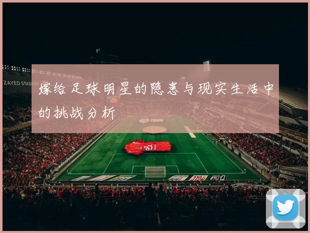 嫁给足球明星的隐患与现实生活中的挑战分析
