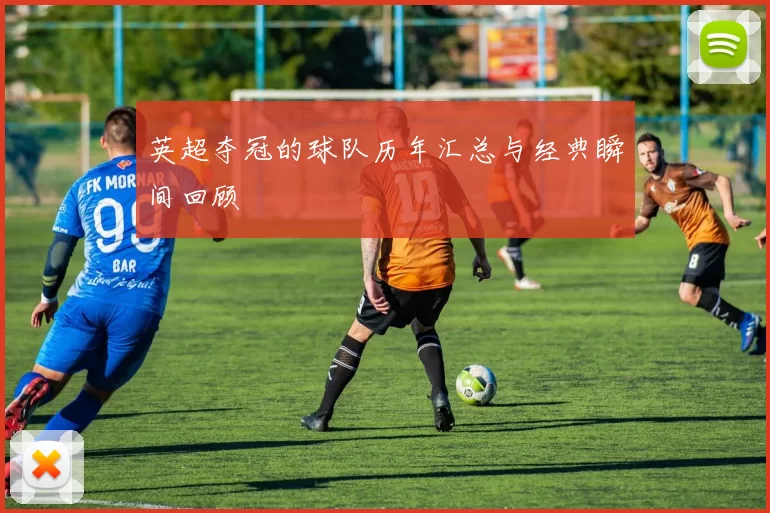 英超夺冠的球队历年汇总与经典瞬间回顾