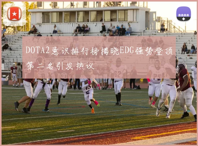 DOTA2意识排行榜揭晓EDG强势登顶第二名引发热议