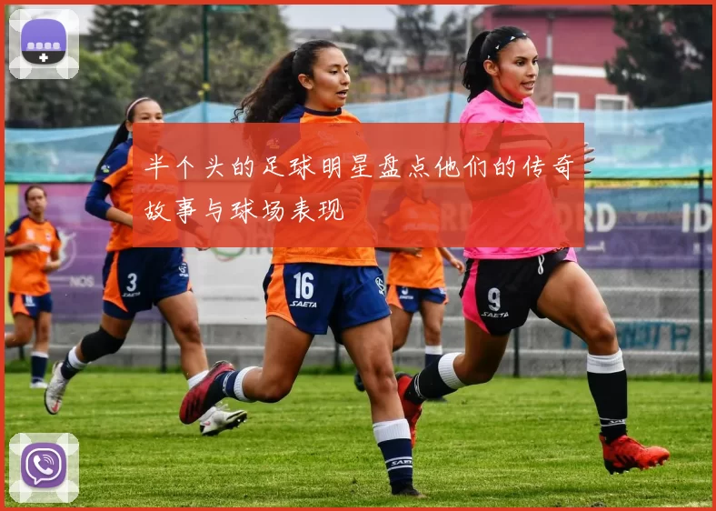 半个头的足球明星盘点他们的传奇故事与球场表现