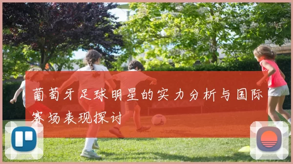 葡萄牙足球明星的实力分析与国际赛场表现探讨