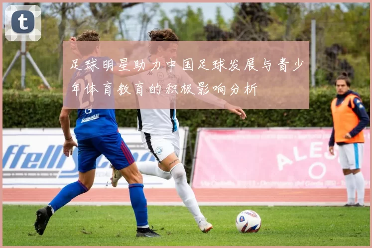 足球明星助力中国足球发展与青少年体育教育的积极影响分析