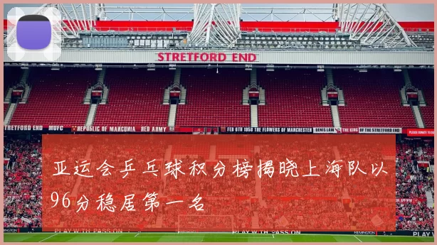 亚运会乒乓球积分榜揭晓上海队以96分稳居第一名