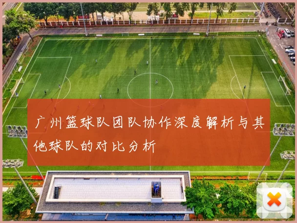 广州篮球队团队协作深度解析与其他球队的对比分析