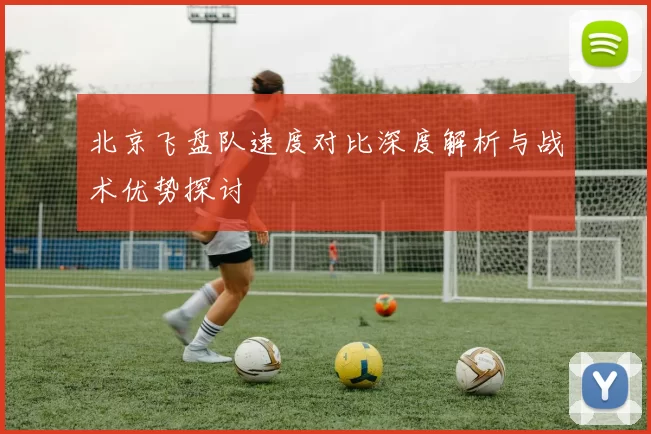 北京飞盘队速度对比深度解析与战术优势探讨