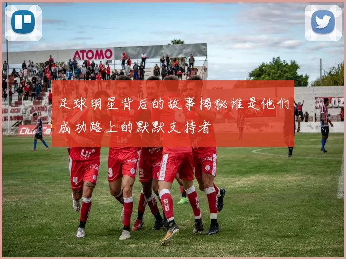 足球明星背后的故事揭秘谁是他们成功路上的默默支持者