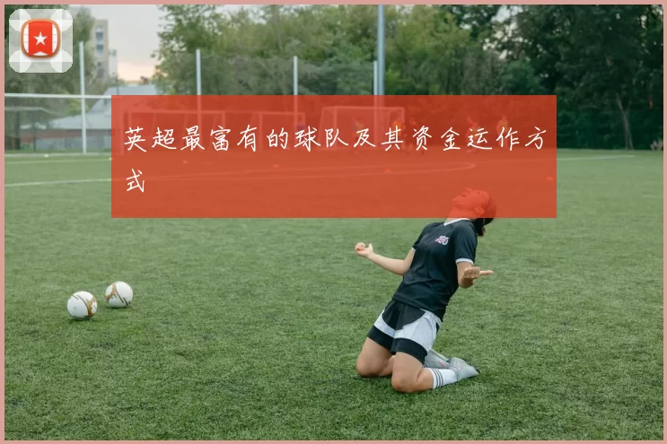 英超最富有的球队及其资金运作方式