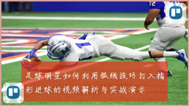 足球明星如何利用弧线技巧打入精彩进球的视频解析与实战演示