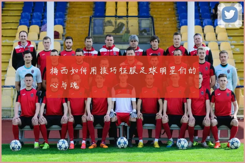 梅西如何用技巧征服足球明星们的心与魂