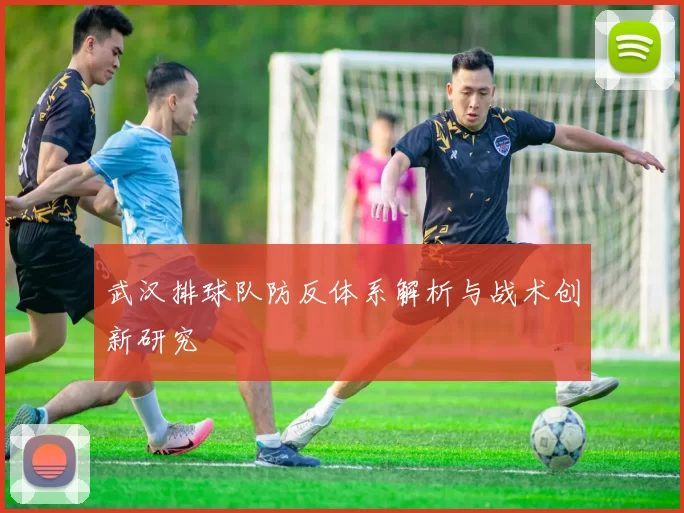 武汉排球队防反体系解析与战术创新研究