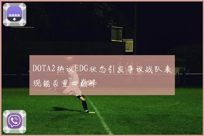 DOTA2热议EDG状态引发争议战队表现能否重回巅峰
