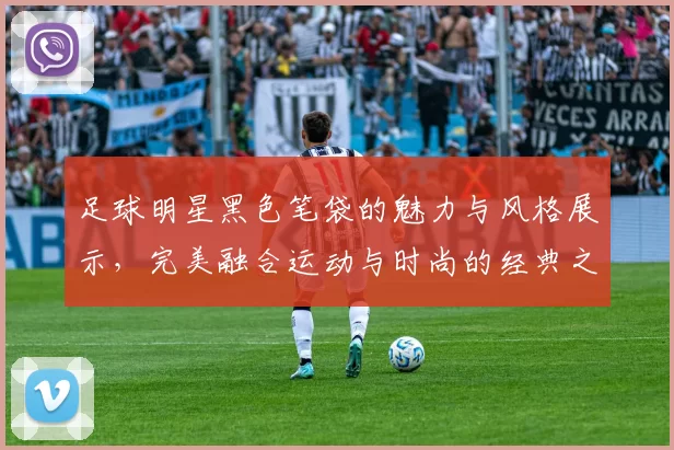 足球明星黑色笔袋的魅力与风格展示，完美融合运动与时尚的经典之选