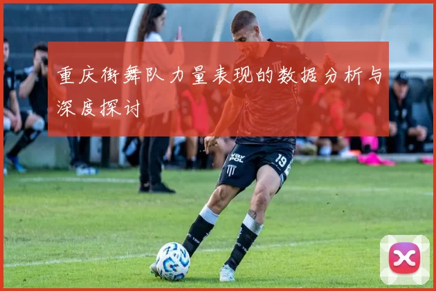 重庆街舞队力量表现的数据分析与深度探讨