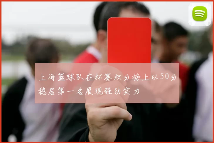 上海篮球队在杯赛积分榜上以50分稳居第一名展现强劲实力