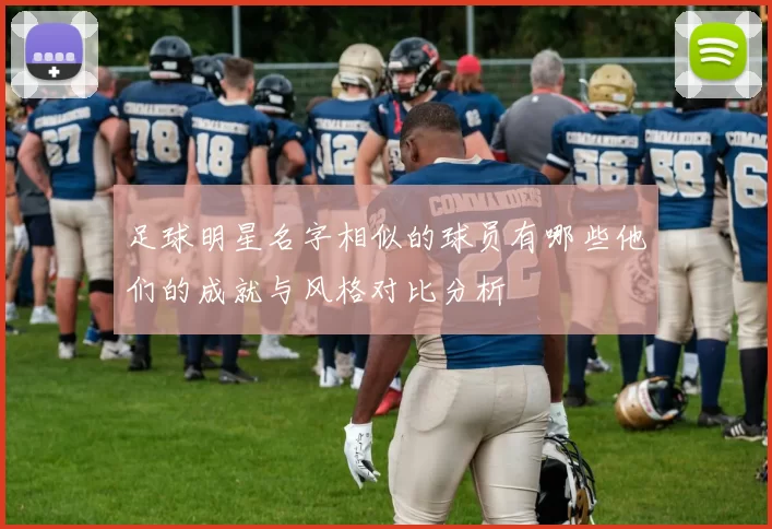 足球明星名字相似的球员有哪些他们的成就与风格对比分析