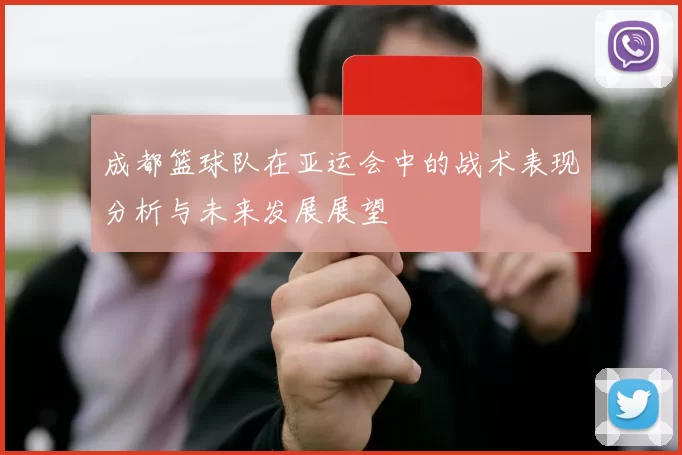 成都篮球队在亚运会中的战术表现分析与未来发展展望