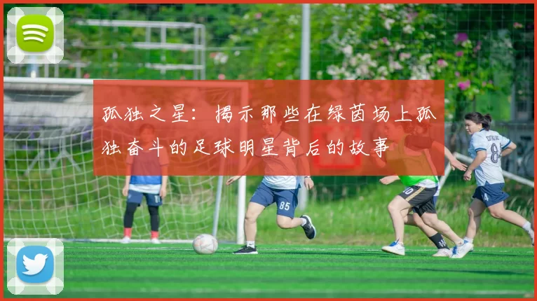 孤独之星：揭示那些在绿茵场上孤独奋斗的足球明星背后的故事