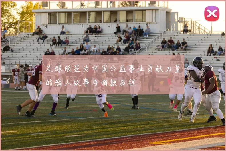 足球明星为中国公益事业贡献力量的感人故事与捐款历程